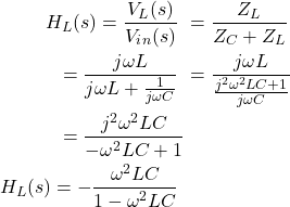 Rendered by QuickLaTeX.com {对齐*}\ \开始开始{分裂}H_L (s) = \压裂{V_L (s)} {V_i_n (s)} \ & = \压裂{Z_L} {Z_C + Z_L} \ & = \压裂{j \ωL} {j \ωL + \压裂{1}{j \ωC}} \ & = \压裂{j \ωL}{\压裂{j ^ 2 \ω^ 2 LC + 1} {j \ωC}} \ & = \压裂{j ^ 2 \ω^ 2 LC}{- \ω^ 2 LC + 1} \ \ H_L (s) = - \压裂{\ω^ 2 LC}{1 - \ω^ 2 LC} \ \{分裂}\{对齐*}结束结束