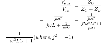 Rendered by QuickLaTeX.com {对齐*}\ \开始开始{分裂}\压裂{V_o_u_t} {V_i_n} \ & = \压裂{Z_C} {Z_C + Z_L} \ & = \压裂{\压裂{1}{j \ωC}} {j \ωL + \压裂{1}{j \ωC}} \ & = \压裂{\压裂{1}{j \ωC}}{\压裂{j ^ 2 \ω^ 2 LC + 1} {j \ωC}} \ & = \压裂{1}{- \ω^ 2 LC + 1} (, j ^ 2 = 1) \ \ \{分裂}\{对齐*}结束结束